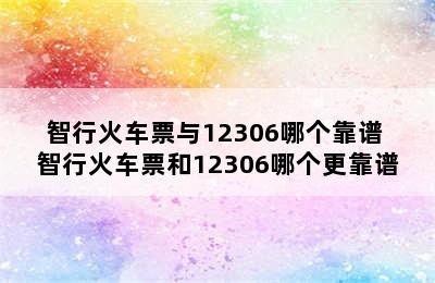 智行火车票与12306哪个靠谱 智行火车票和12306哪个更靠谱